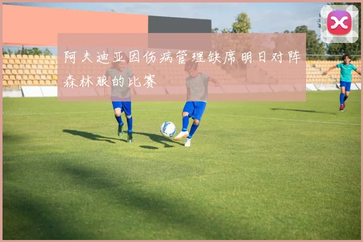 阿夫迪亚因伤病管理缺席明日对阵森林狼的比赛