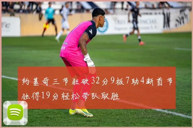 约基奇三节狂砍32分9板7助4断首节独得19分轻松带队取胜
